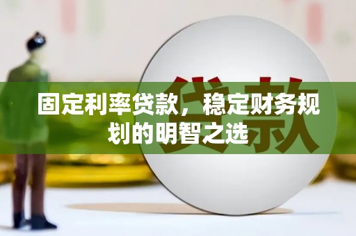 宣化固定利率贷款，稳定财务规划的明智之选