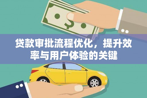 宣化贷款审批流程优化，提升效率与用户体验的关键