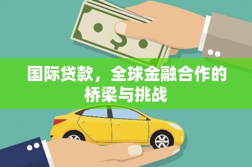 宣化国际贷款，全球金融合作的桥梁与挑战