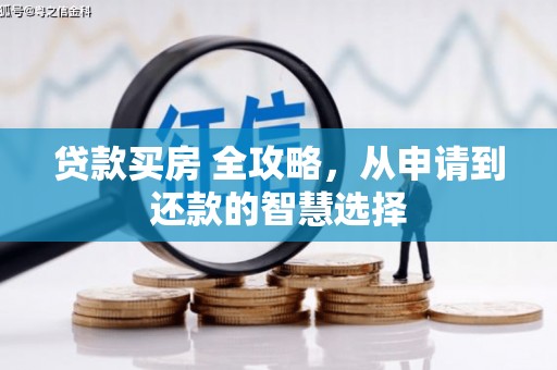 宣化贷款买房 全攻略，从申请到还款的智慧选择