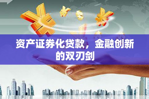 宣化资产证券化贷款，金融创新的双刃剑