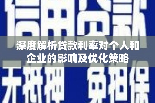宣化深度解析贷款利率对个人和企业的影响及优化策略