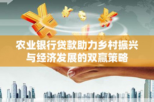 宣化农业银行贷款助力乡村振兴与经济发展的双赢策略