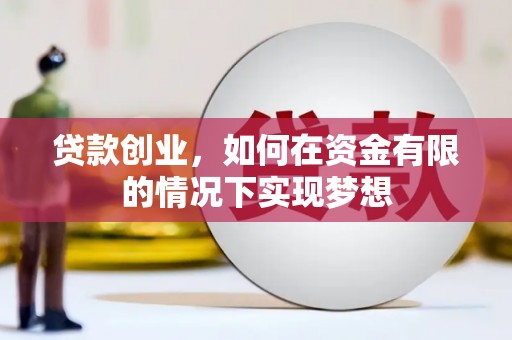 宣化贷款创业，如何在资金有限的情况下实现梦想