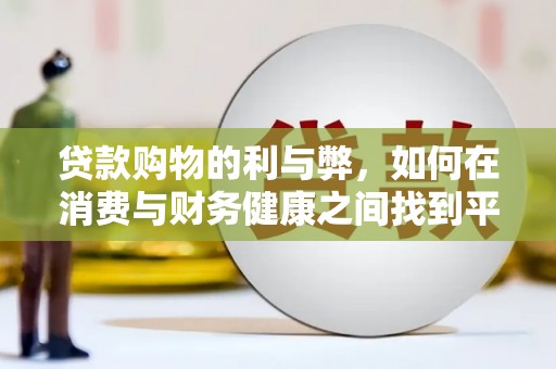 宣化贷款购物的利与弊，如何在消费与财务健康之间找到平衡
