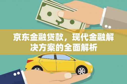 宣化京东金融贷款，现代金融解决方案的全面解析