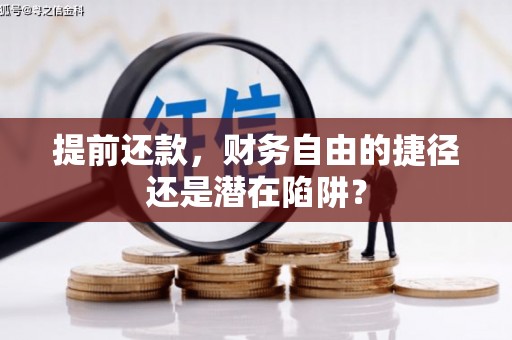 宣化提前还款，财务自由的捷径还是潜在陷阱？