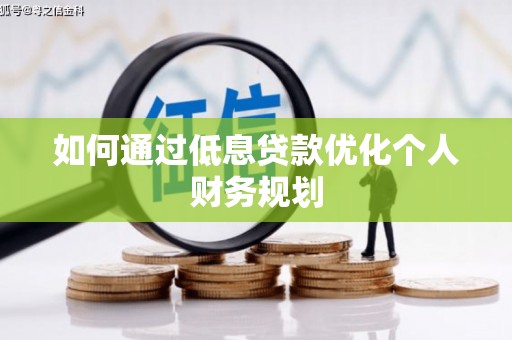 宣化如何通过低息贷款优化个人财务规划