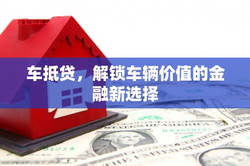 宣化车抵贷，解锁车辆价值的金融新选择