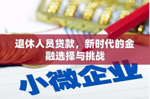 宣化退休人员贷款，新时代的金融选择与挑战
