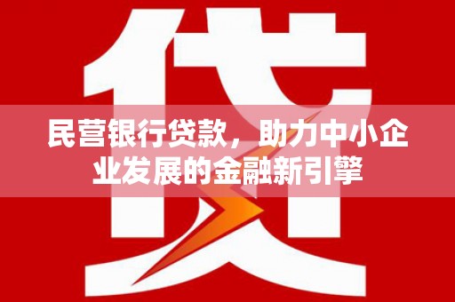 宣化民营银行贷款，助力中小企业发展的金融新引擎
