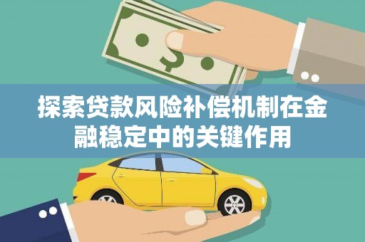 宣化探索贷款风险补偿机制在金融稳定中的关键作用