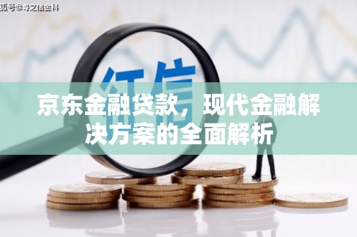 宣化京东金融贷款，现代金融解决方案的全面解析