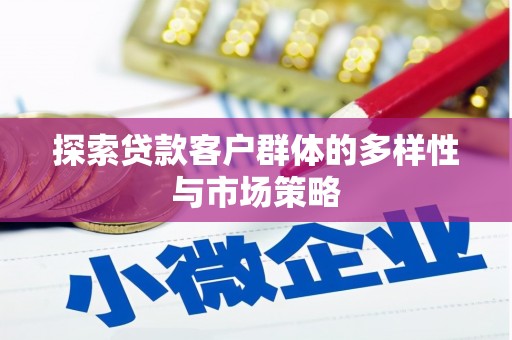 宣化探索贷款客户群体的多样性与市场策略