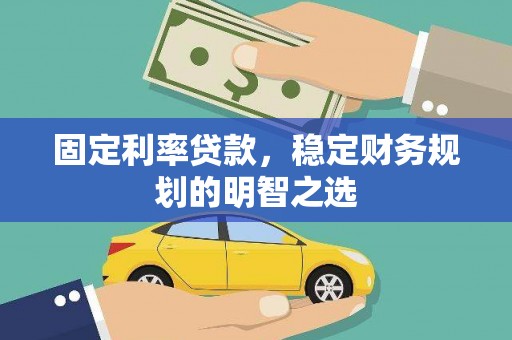 宣化固定利率贷款，稳定财务规划的明智之选