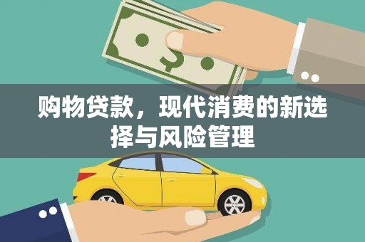宣化购物贷款，现代消费的新选择与风险管理