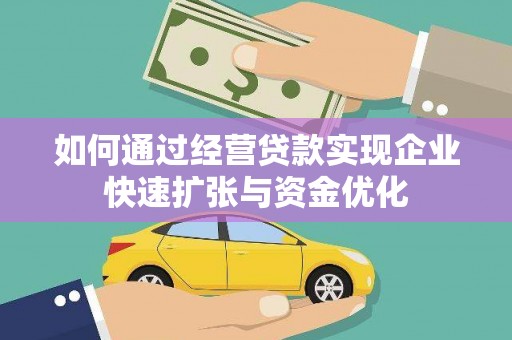 宣化如何通过经营贷款实现企业快速扩张与资金优化
