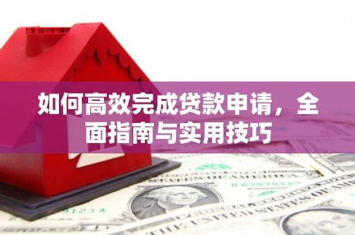 宣化如何高效完成贷款申请，全面指南与实用技巧