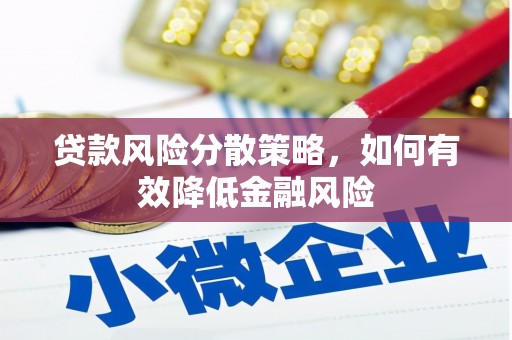 宣化贷款风险分散策略，如何有效降低金融风险