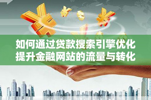 宣化如何通过贷款搜索引擎优化提升金融网站的流量与转化率