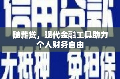 宣化随薪贷，现代金融工具助力个人财务自由