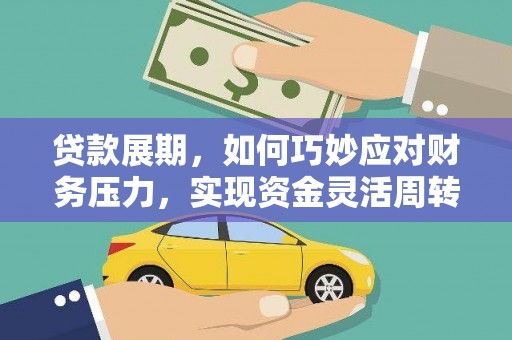 宣化贷款展期，如何巧妙应对财务压力，实现资金灵活周转