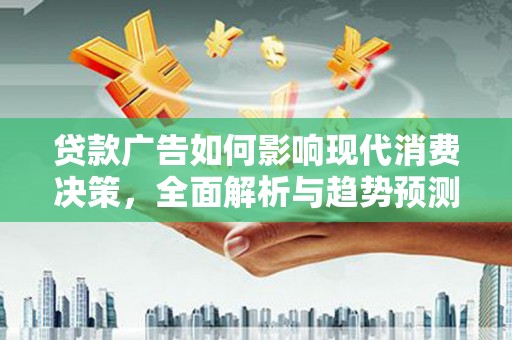 宣化贷款广告如何影响现代消费决策，全面解析与趋势预测
