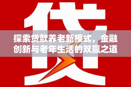 宣化探索贷款养老新模式，金融创新与老年生活的双赢之道