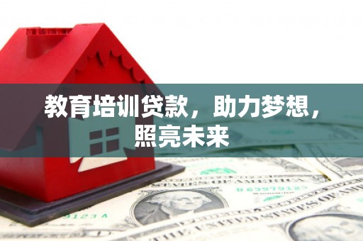 宣化教育培训贷款，助力梦想，照亮未来