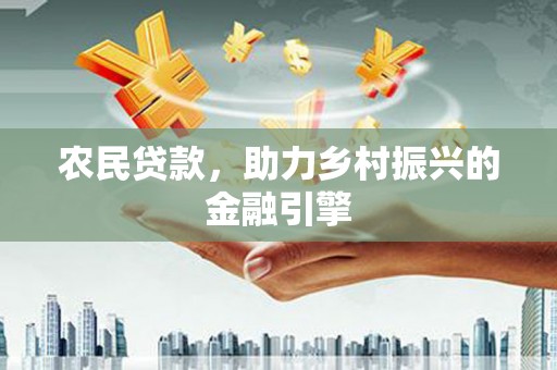 宣化农民贷款，助力乡村振兴的金融引擎