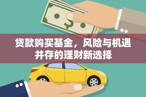 宣化贷款购买基金，风险与机遇并存的理财新选择