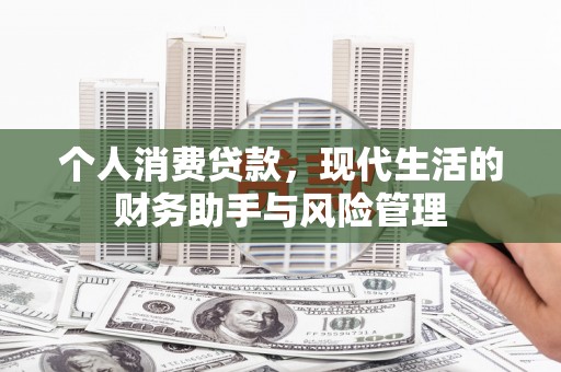 宣化个人消费贷款，现代生活的财务助手与风险管理