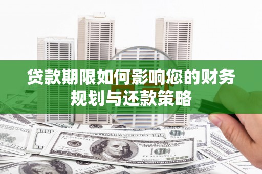 宣化贷款期限如何影响您的财务规划与还款策略