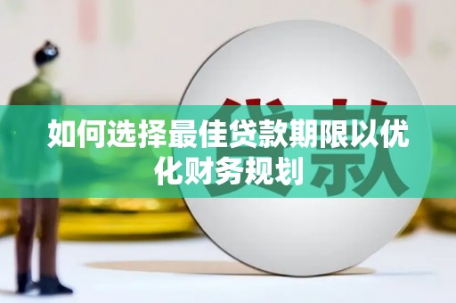 宣化如何选择最佳贷款期限以优化财务规划
