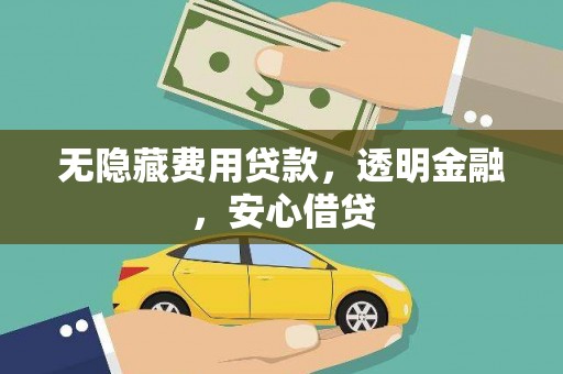 宣化无隐藏费用贷款，透明金融，安心借贷