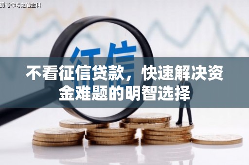 宣化不看征信贷款，快速解决资金难题的明智选择