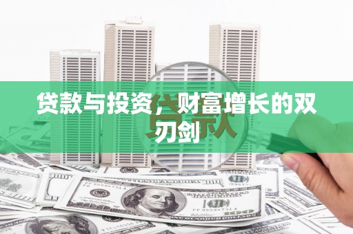 宣化贷款与投资，财富增长的双刃剑