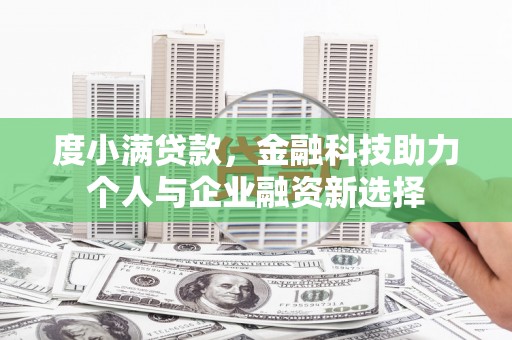 宣化度小满贷款，金融科技助力个人与企业融资新选择