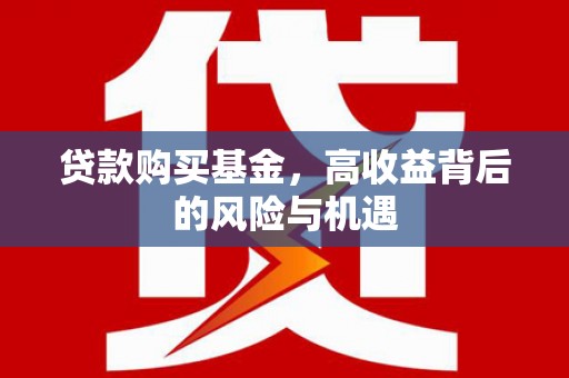 宣化贷款购买基金，高收益背后的风险与机遇