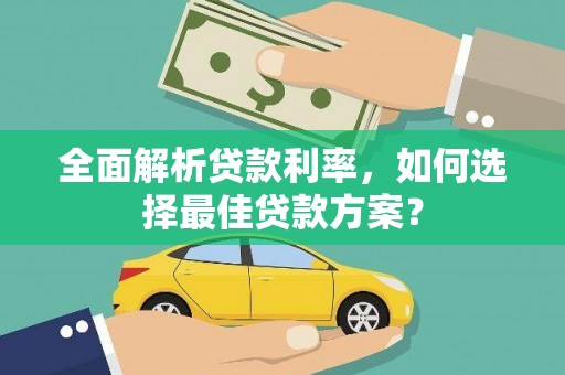 宣化全面解析贷款利率，如何选择最佳贷款方案？