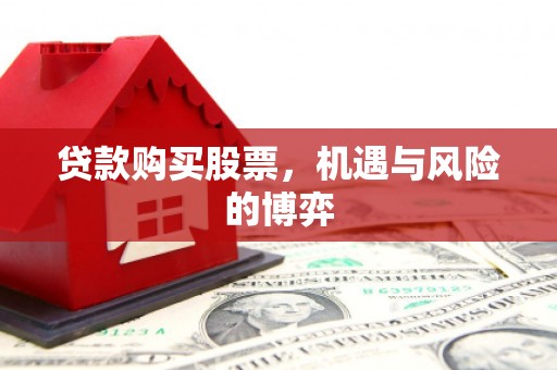 宣化贷款购买股票，机遇与风险的博弈