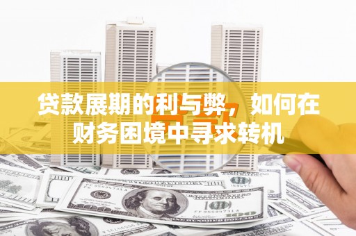 宣化贷款展期的利与弊，如何在财务困境中寻求转机