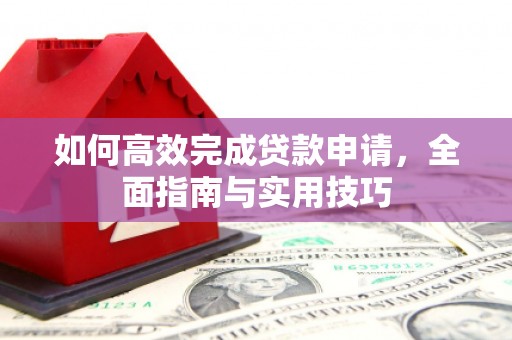 宣化如何高效完成贷款申请，全面指南与实用技巧