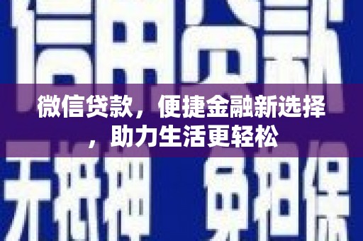 宣化微信贷款，便捷金融新选择，助力生活更轻松