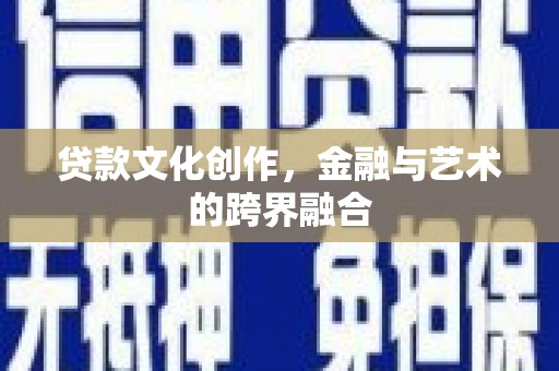 宣化贷款文化创作，金融与艺术的跨界融合