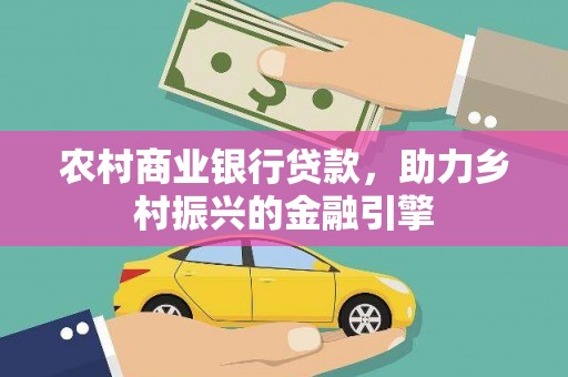宣化农村商业银行贷款，助力乡村振兴的金融引擎