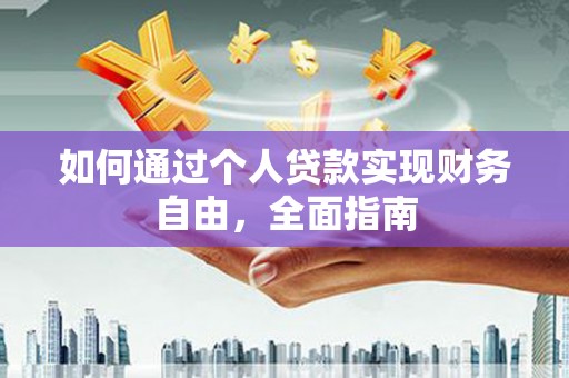 宣化如何通过个人贷款实现财务自由，全面指南
