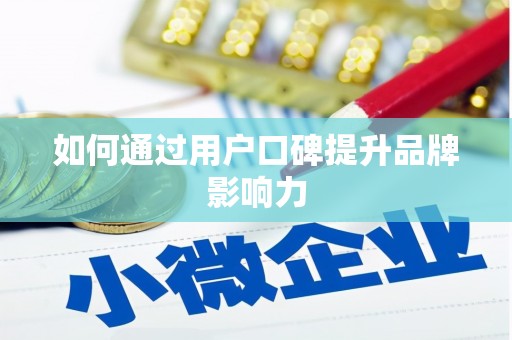 宣化如何通过用户口碑提升品牌影响力