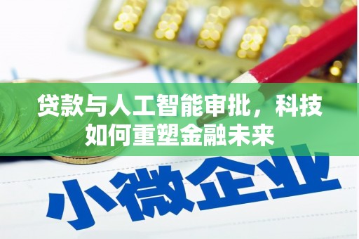 宣化贷款与人工智能审批，科技如何重塑金融未来