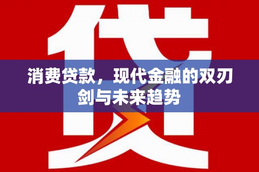 宣化消费贷款，现代金融的双刃剑与未来趋势